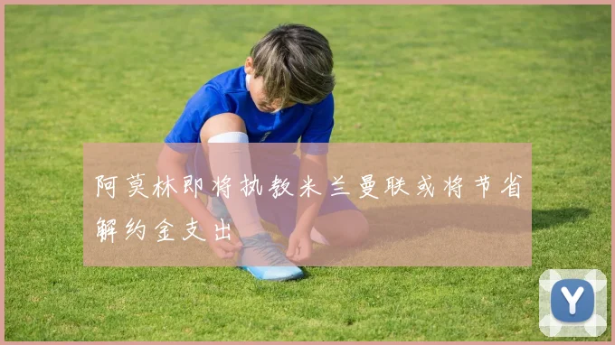 阿莫林即将执教米兰曼联或将节省解约金支出