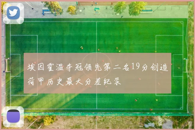 埃因霍温夺冠领先第二名19分创造荷甲历史最大分差纪录