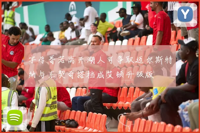 字母哥若离开湖人可争取迈尔斯特纳与东契奇搭档成艾顿升级版